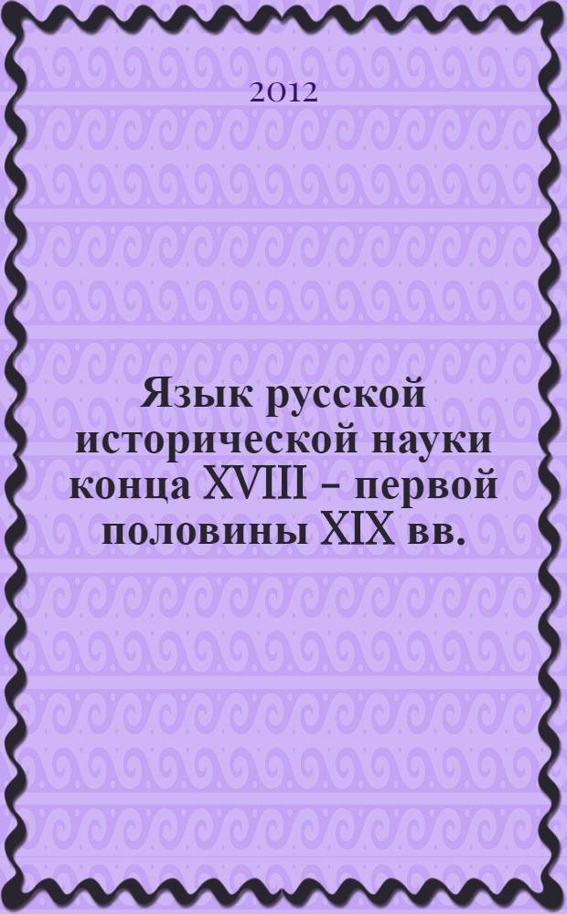 Язык русской исторической науки конца XVIII - первой половины XIX вв.