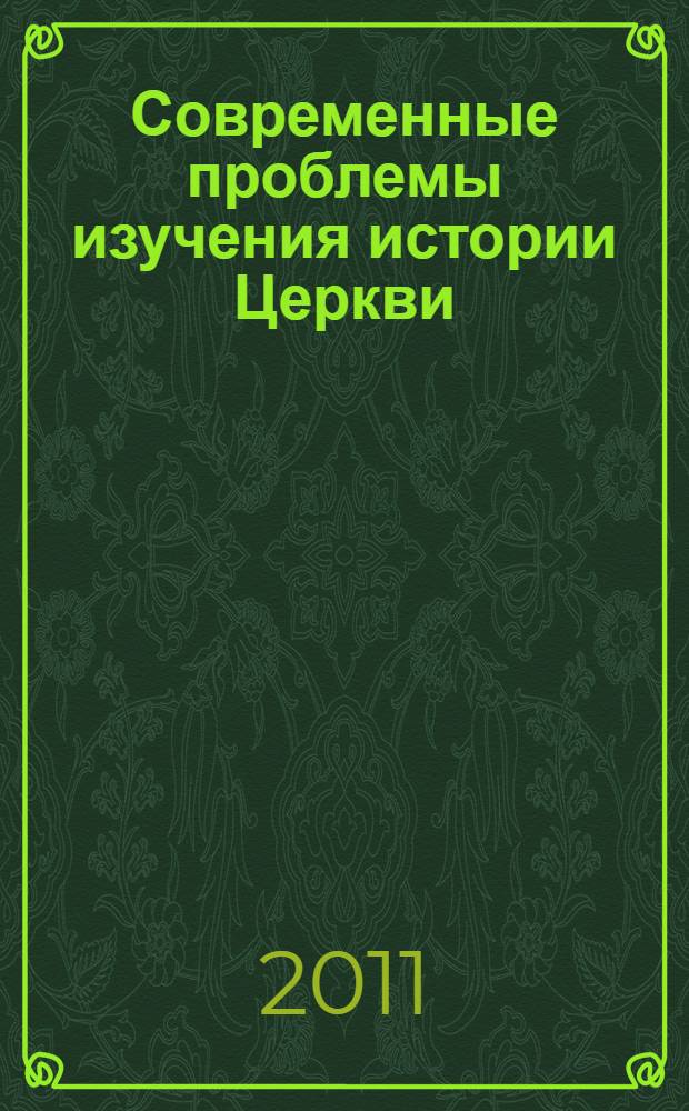 Современные проблемы изучения истории Церкви : международная научная конференция, 7-8 ноября 2011 г. : тезисы докладов