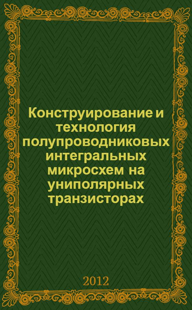 Конструирование и технология полупроводниковых интегральных микросхем на униполярных транзисторах : методические разработки : для студентов вузов, обучающихся по специальности 210201 "Проектирование и технология радиоэлектронных средств" и бакалавров направлений 210700 "Проектирование и технология электронных средств", 210700 "Инфокоммуникационные технологии и системы связи", 211000 "Конструирование и технология электронных средств"