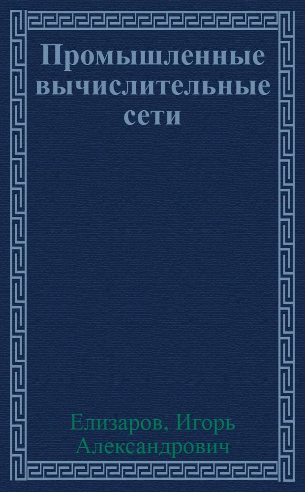 Промышленные вычислительные сети : учебное пособие : для студентов высших учебных заведений, обучающихся по специальности "Автоматизация технологических процессов и производств" : может быть полезно инженерам, магистрам и аспирантам, занимающихся проектированием и эксплуатацией АСУ ТП