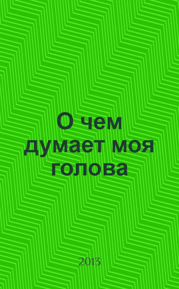 О чем думает моя голова : рассказы и повести : для среднего школьного возраста