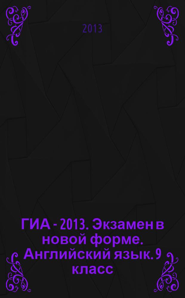 ГИА - 2013. Экзамен в новой форме. Английский язык. 9 класс: тренировочные варианты экзаменационных работ для проведения государственной итоговой аттестации в новой форме