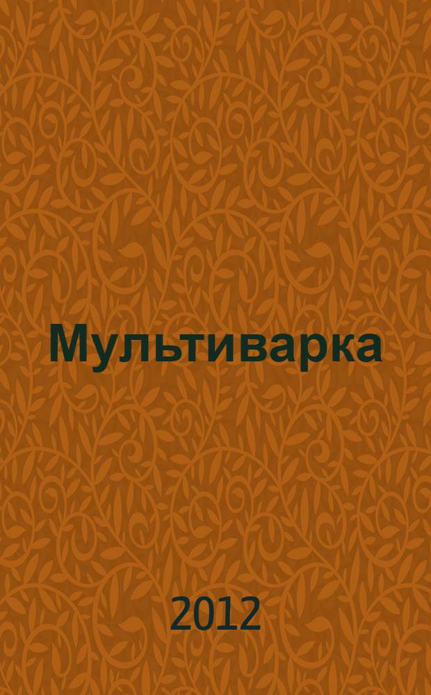 Мультиварка : подробные пошаговые инструкции : фото каждого шага. Готовить как шеф-повар. Гарантированный успех каждого блюда