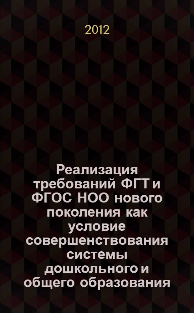 Реализация требований ФГТ и ФГОС НОО нового поколения как условие совершенствования системы дошкольного и общего образования : материалы Всероссийской научно-практической конференции, Уфа, 30 ноября 2012 г