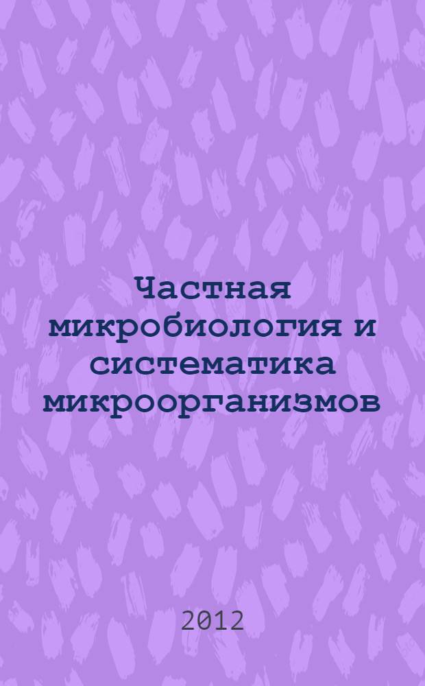 Частная микробиология и систематика микроорганизмов : учебное пособие по дисциплине "Частная микробиология и систематика микроорганизмов" для студентов, обучающихся по программам подготовки бакалавров, специалистов и магистров биологического направления