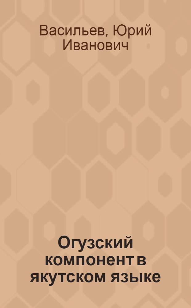 Огузский компонент в якутском языке : (фонетический и лексико-семантический аспект)