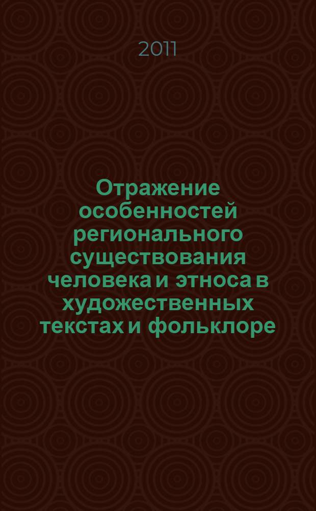 Отражение особенностей регионального существования человека и этноса в художественных текстах и фольклоре (лингвокультурологический аспект) : материалы Всероссийской (с международным участием) заочной научно-практической конференции, г. Саранск, 15 ноября 2011 г