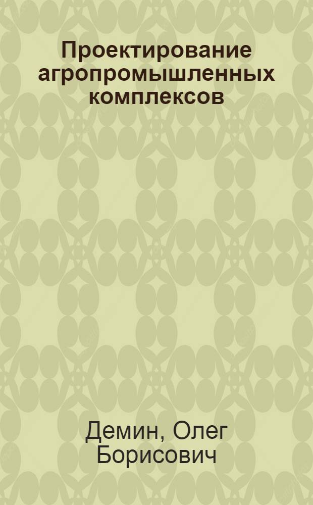 Проектирование агропромышленных комплексов : учебное пособие : для студентов высших учебных заведений, обучающихся по специальности 270102.65 - Промышленное и гражданское строительство, 270301.65 - Архитектура, направлениям подготовки 270800.62 - Строительство, профиль подготовки "Промышленное и гражданское строительство" и 270100.62 - Архитектура, профиль подготовки "Архитектурное проектирование"