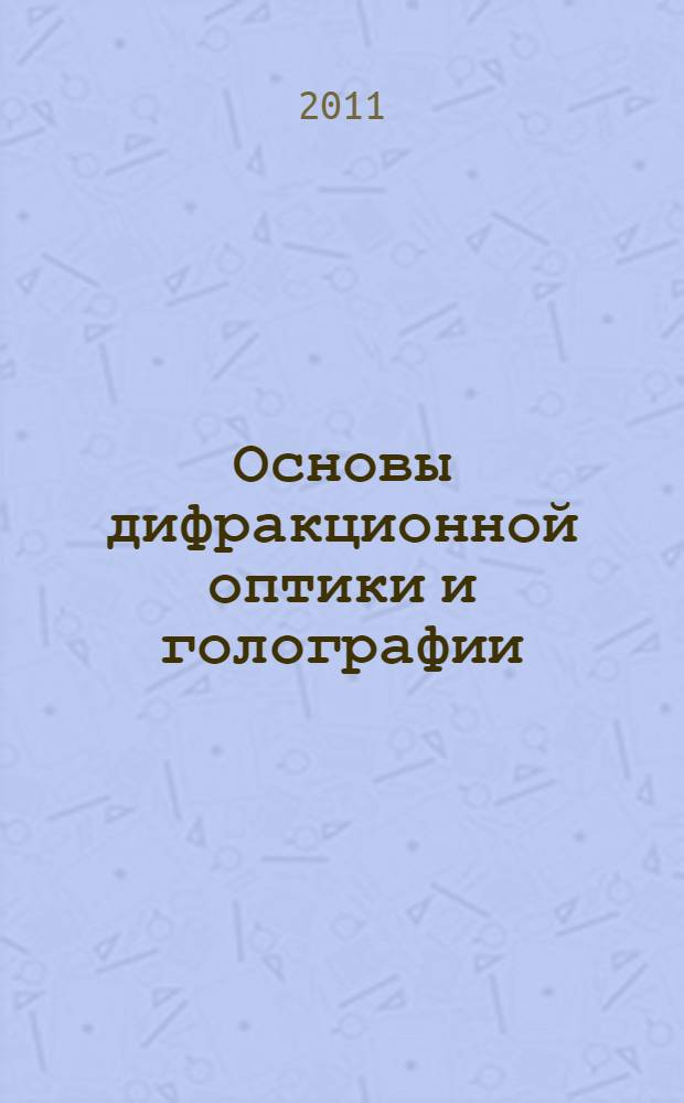 Основы дифракционной оптики и голографии : учебное пособие : для студентов вузов, обучающихся по направлениям подготовки бакалавров, специалистов и магистров "Оптотехника"