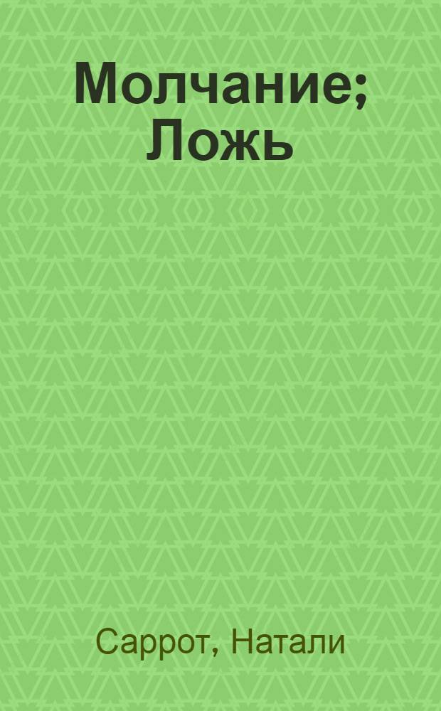 Молчание; Ложь; Она там!; Это прекрасно; ИССМ, или То, что не имеет названия; Ни с того ни с сего: пьесы / Натали Саррот; пер. с фр. М. Аннинской и др.