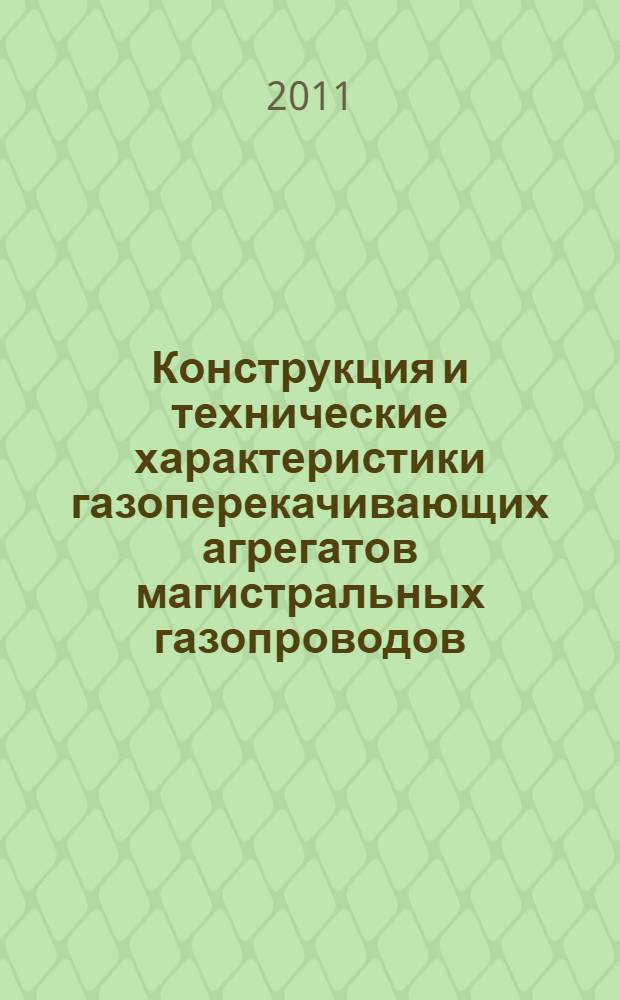Конструкция и технические характеристики газоперекачивающих агрегатов магистральных газопроводов : учебное пособие : для студентов машиностроительных специальностей, изучающих курс "Энергетические установки"