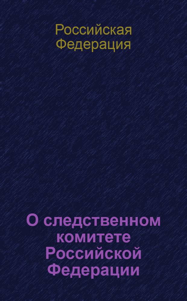 О следственном комитете Российской Федерации : Федеральный закон : (Собрание Законодательства Российской Федерации, 2011, N° 1, ст. 15) : принят Государственной Думой 22 декабря 2010 года : одобрен Советом Федерации 24 декабря 2010 года : в редакции Федеральных законов от 19 июня 2011 года N° 247-ФЗ (СЗ РФ, 2011, N° 30, ч. I, ст. 4595), от 8 ноября 2011 года N° 309-ФЗ (СЗ РФ, 2011, N° 46, ст. 6407), от 21 ноября 2011 года N° 329-ФЗ (СЗ РФ, 2011, N° 48, ст. 6730)