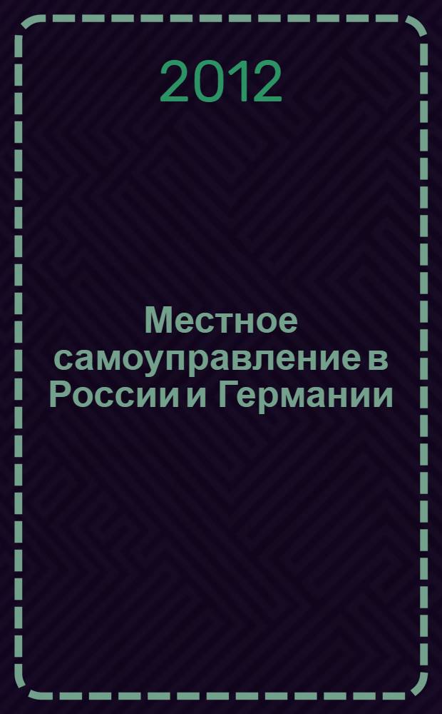 Местное самоуправление в России и Германии : История и современность : сборник научных статей российско-германских конференций