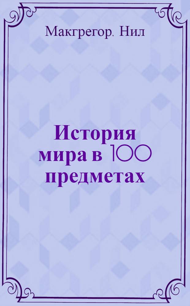 История мира в 100 предметах : по мотивам программ BBC Padio-4