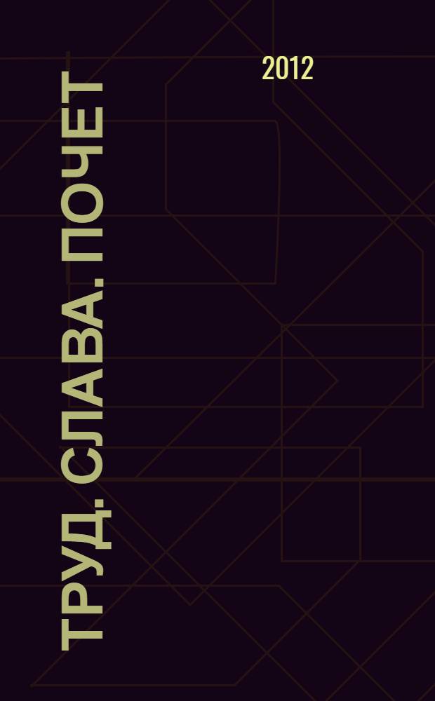 Труд. Слава. Почет : год человека труда: 2011 : книга посвящена итогам проведенного в Удмуртской Республике года "Год человека труда" : книга о тех, кто своим трудом внес неоценимый вклад в развитие и процветание Удмуртской Республики