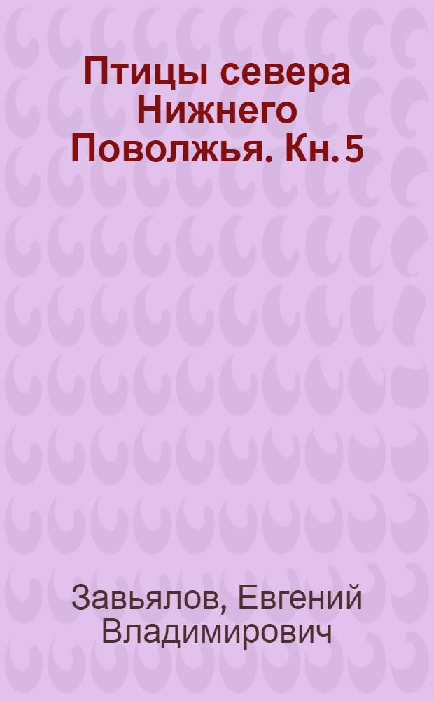 Птицы севера Нижнего Поволжья. Кн. 5 : Состав орнитофауны