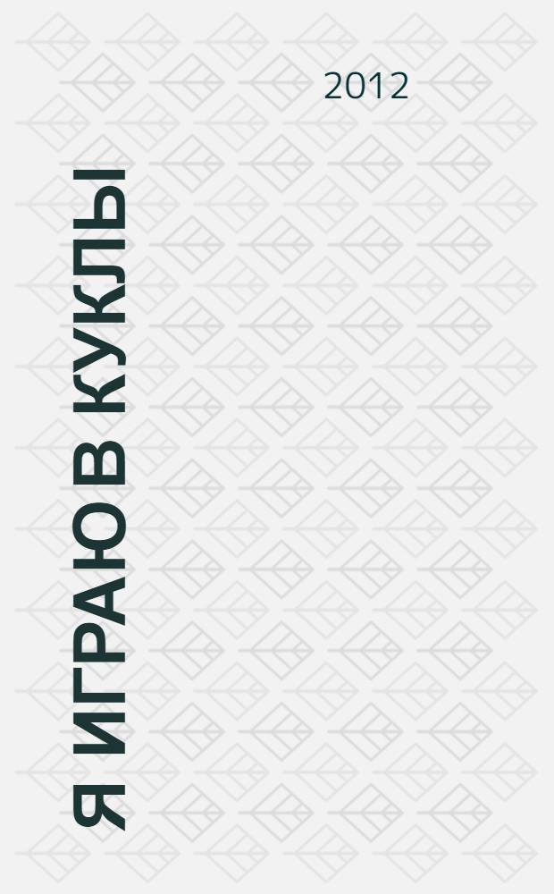 Я играю в куклы: развивающие игры с неваляшкой, матрешкой и Лялей: не только для девочек
