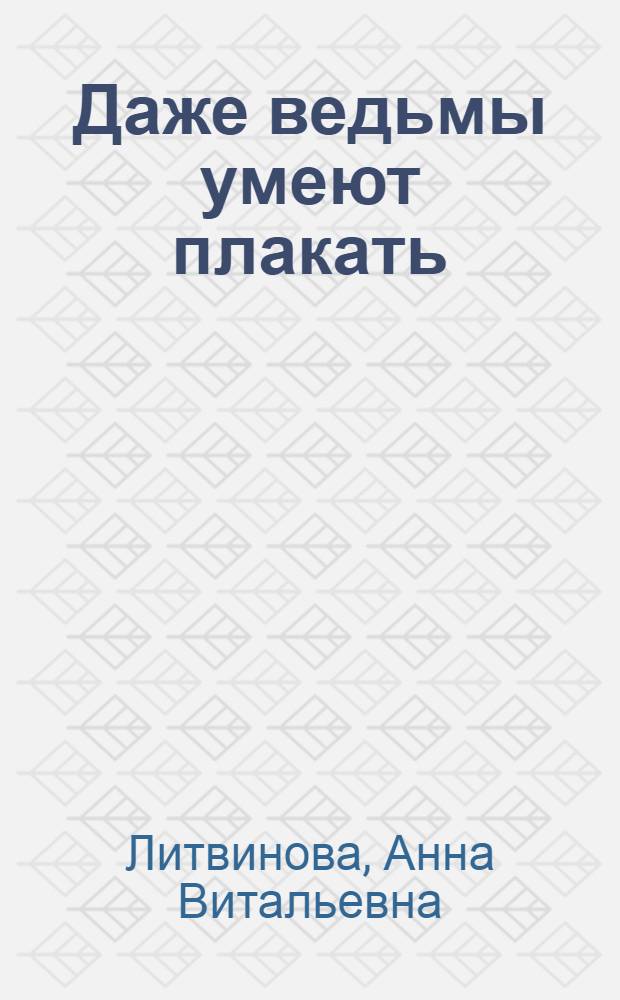 Даже ведьмы умеют плакать : роман