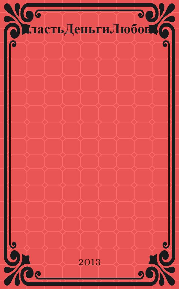 ВластьДеньгиЛюбовь : 10 лиц в 100 зеркалах : очень современная пьеса - все как в жизни, только откровеннее