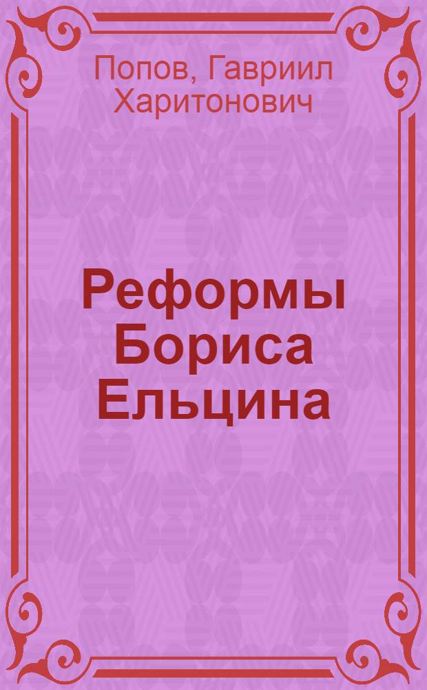 Реформы Бориса Ельцина : создание российского номенклатурно-олигархического постиндустриализма