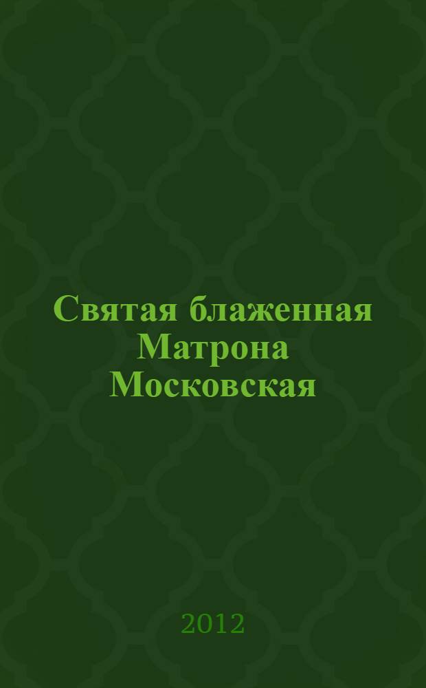 Святая блаженная Матрона Московская : праздники. Храмы. Иконы. Мощи. Чудеса. Молитвы