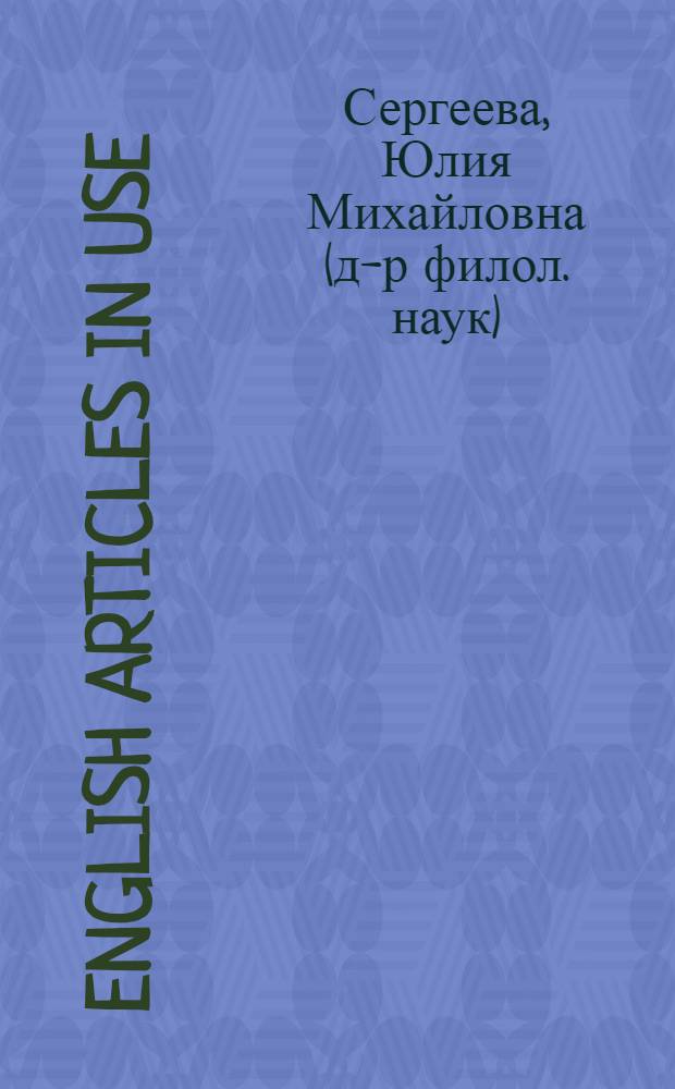 English articles in use : артикли: объяснение, употребление, тренинг : учебное пособие