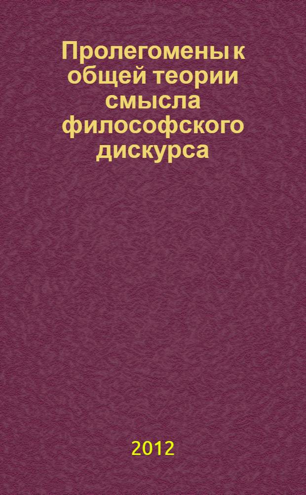 Пролегомены к общей теории смысла философского дискурса : введение в иерархическую ноэматику смысловых структур : монография