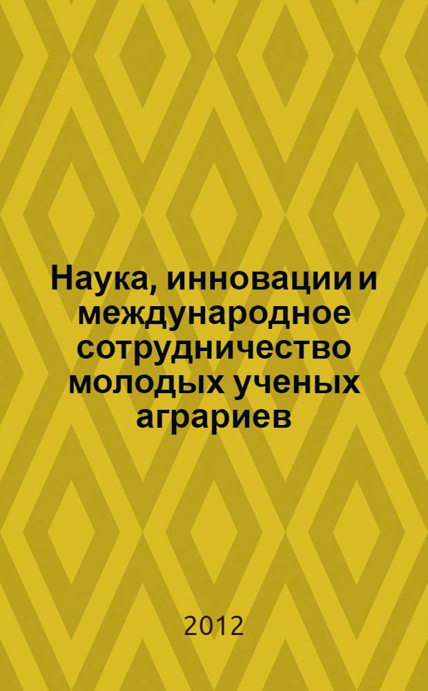 Наука, инновации и международное сотрудничество молодых ученых аграриев : материалы Международного научного форума