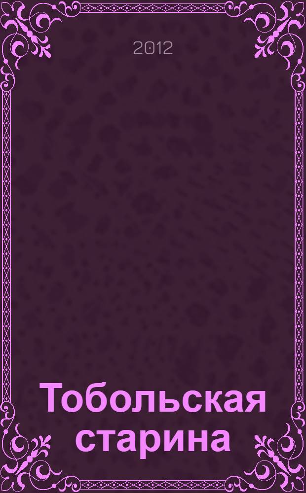 Тобольская старина : материалы делопроизводства г. Тобольска второй половины XVIII века [в 2 частях]. Ч. 3