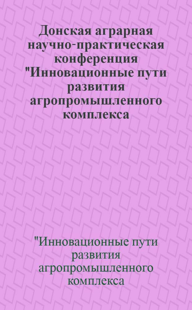 Донская аграрная научно-практическая конференция "Инновационные пути развития агропромышленного комплекса: задачи и перспективы". Секция "Инновационные технологии в области хранения и переработки продукции сельскохозяйственного производства", 25-26 октября 2012 г. : международный сборник научных трудов