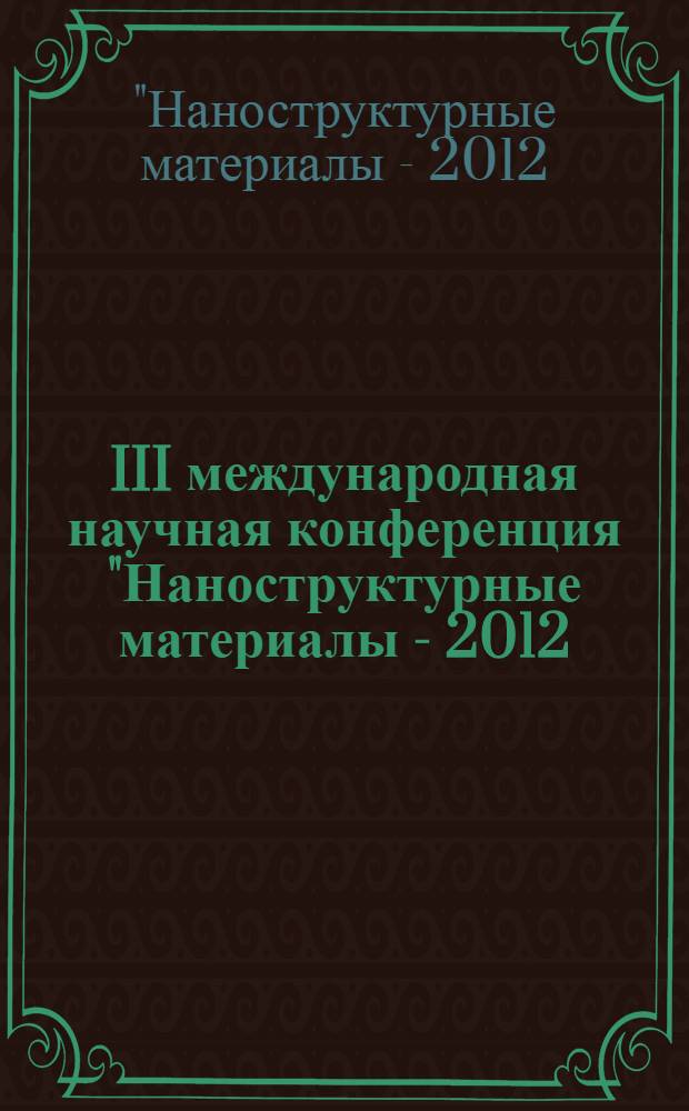 III международная научная конференция "Наноструктурные материалы - 2012: Россия - Украина - Беларусь", Санкт-Петербург, 19-22 ноября 2012 год : НАНО 2012 : тезисы докладов