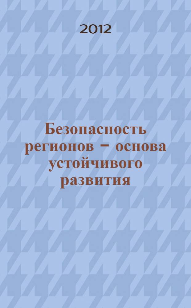 Безопасность регионов - основа устойчивого развития : материалы третьей международной научно-практической конференции, 12 сентября - 15 сентября 2012 г