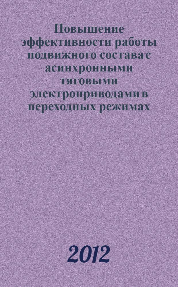 Повышение эффективности работы подвижного состава с асинхронными тяговыми электроприводами в переходных режимах : монография