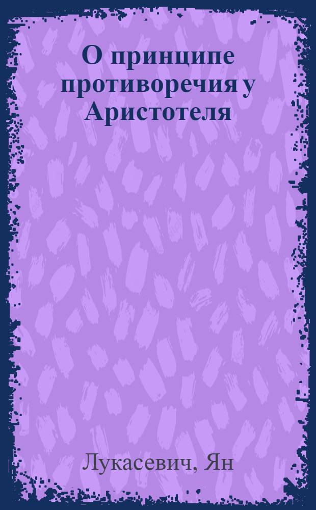 О принципе противоречия у Аристотеля : критическое исследование