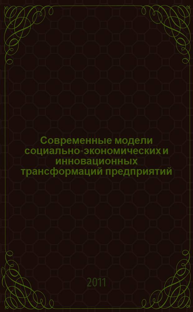 Современные модели социально-экономических и инновационных трансформаций предприятий, отраслей, комплексов : II Всероссийская научно-практическая конференция, июль 2011 г. : сборник статей
