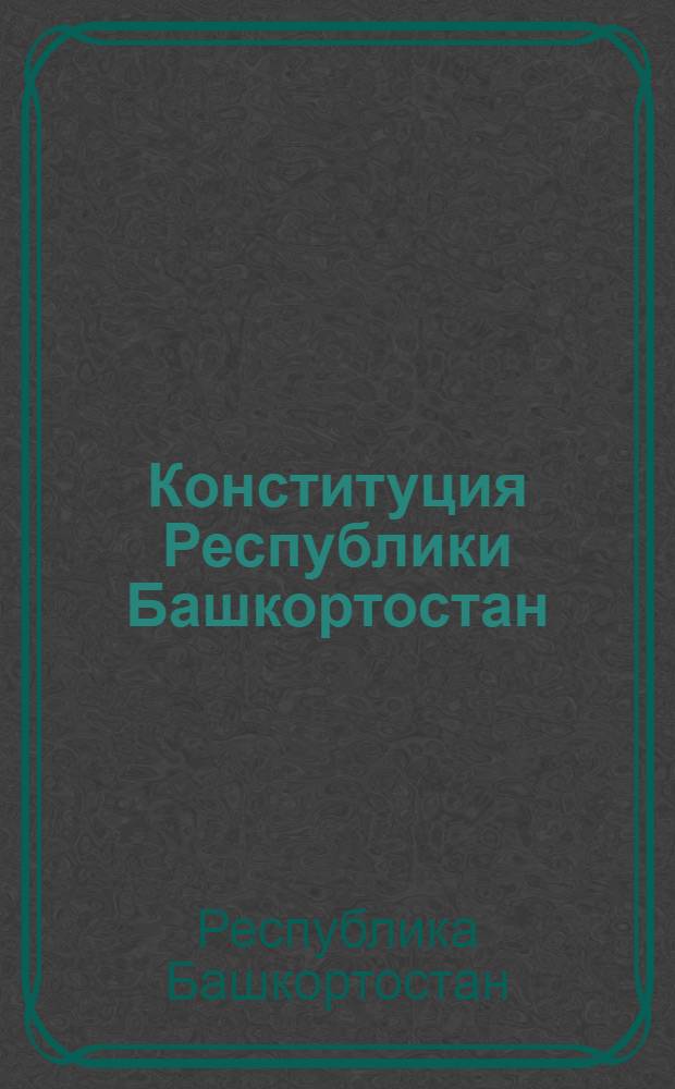 Конституция Республики Башкортостан : принята Верховным Советом Республики Башкортостан 24 декабря 1993 года : с изменениями и дополнениями, внесенными Законом Республики Башкортостан от 3 ноября 2000 года N°94-з ... Законом Республики Башкортостан от 19 мая 2011 года N° 395-з