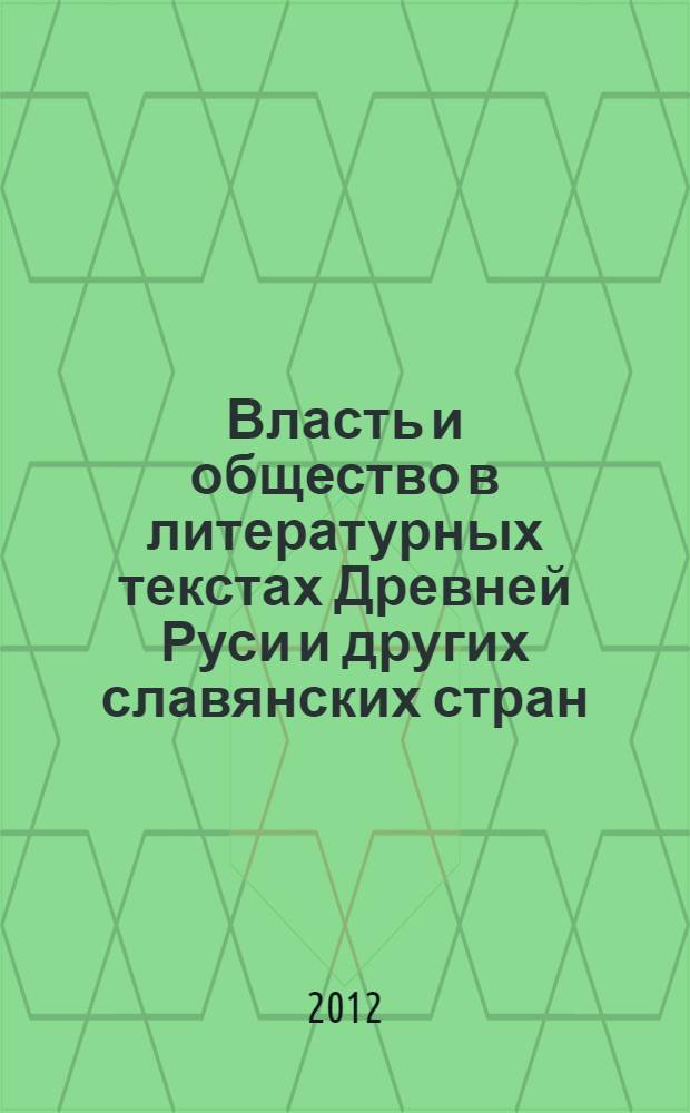 Власть и общество в литературных текстах Древней Руси и других славянских стран (XII-XIII вв.) : сборник