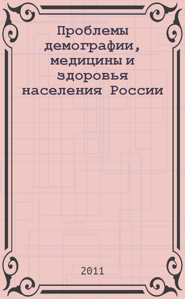 Проблемы демографии, медицины и здоровья населения России: история и современность : IX Международная научно-практическая конференция, октябрь 2011 г. : сборник статей