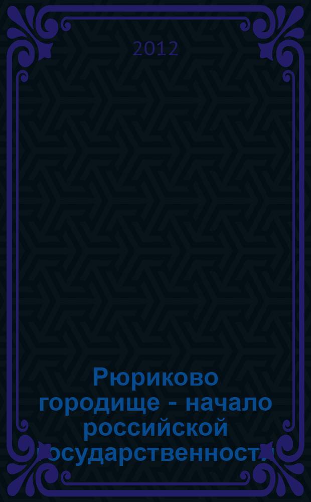 Рюриково городище - начало российской государственности : библиографический указатель