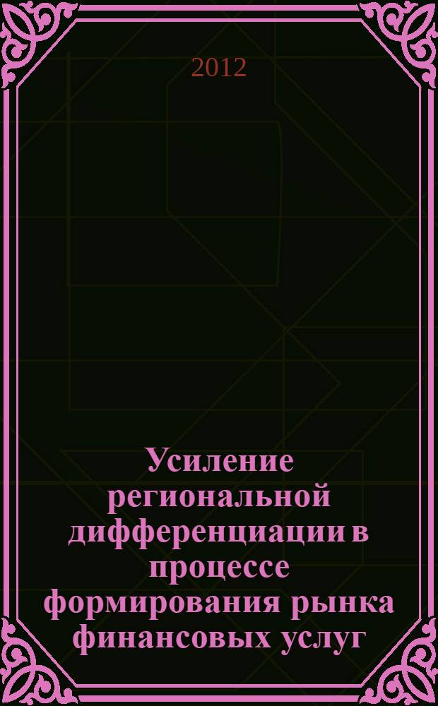 Усиление региональной дифференциации в процессе формирования рынка финансовых услуг : монография