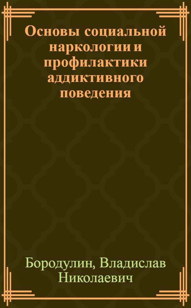 Основы социальной наркологии и профилактики аддиктивного поведения : учебное пособие для студентов, обучающихся по направлению подготовки 040400.62 Социальная работа (бакалавр)
