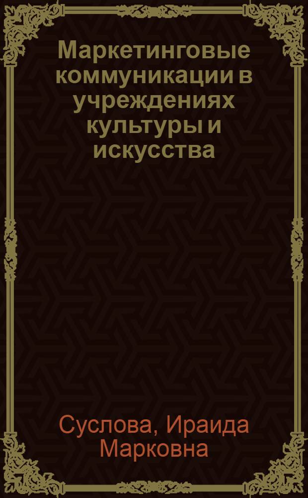 Маркетинговые коммуникации в учреждениях культуры и искусства : учебное пособие