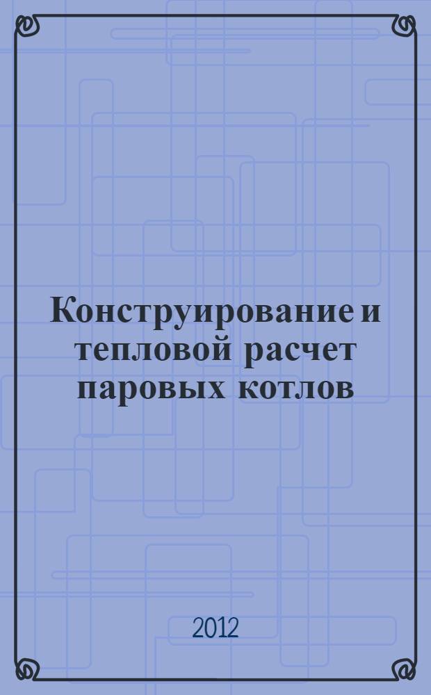 Конструирование и тепловой расчет паровых котлов : учебное пособие