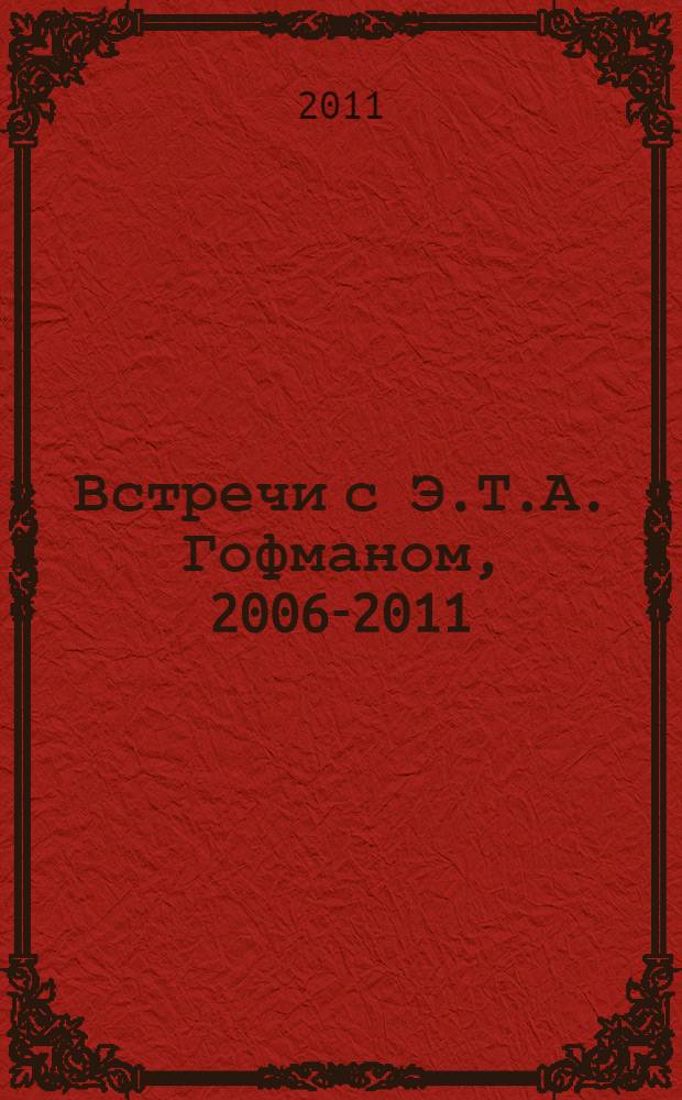 Встречи с Э.Т.А. Гофманом, [2006-2011 : сборник