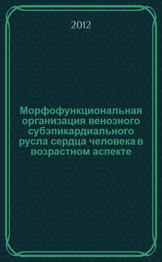 Морфофункциональная организация венозного субэпикардиального русла сердца человека в возрастном аспекте : монография