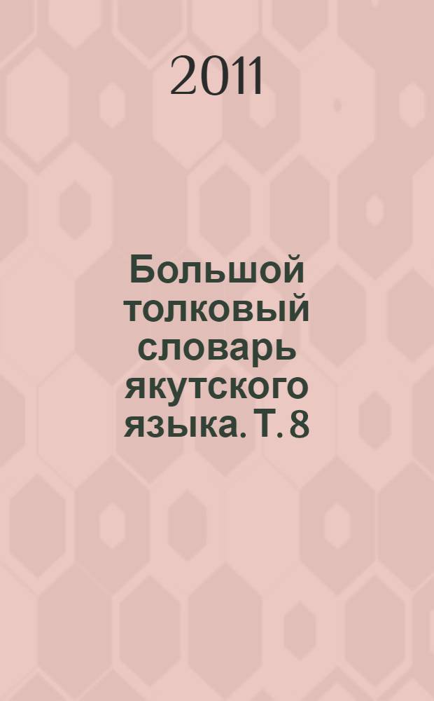 Большой толковый словарь якутского языка. Т. 8 : (Буква С)