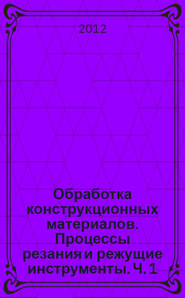Обработка конструкционных материалов. Процессы резания и режущие инструменты. Ч. 1