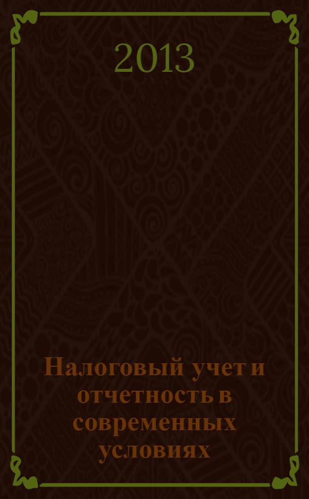 Налоговый учет и отчетность в современных условиях : учебное пособие : для студентов, обучающихся по направлению "Экономика" (степень - "магистр") и специальностям/профилям "Финансы и кредит", "Мировая экономика", "Бухгалтерский учет, анализ и аудит", "Налоги и налогообложение" : соответствует Федеральному государственному образовательному стандарту 3-го поколения