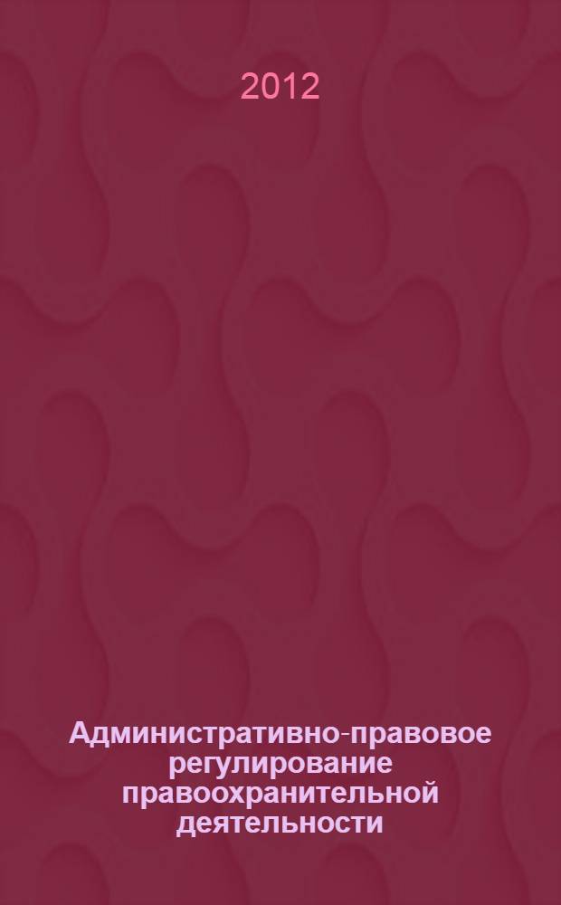 Административно-правовое регулирование правоохранительной деятельности: теория и практика. Т. 2