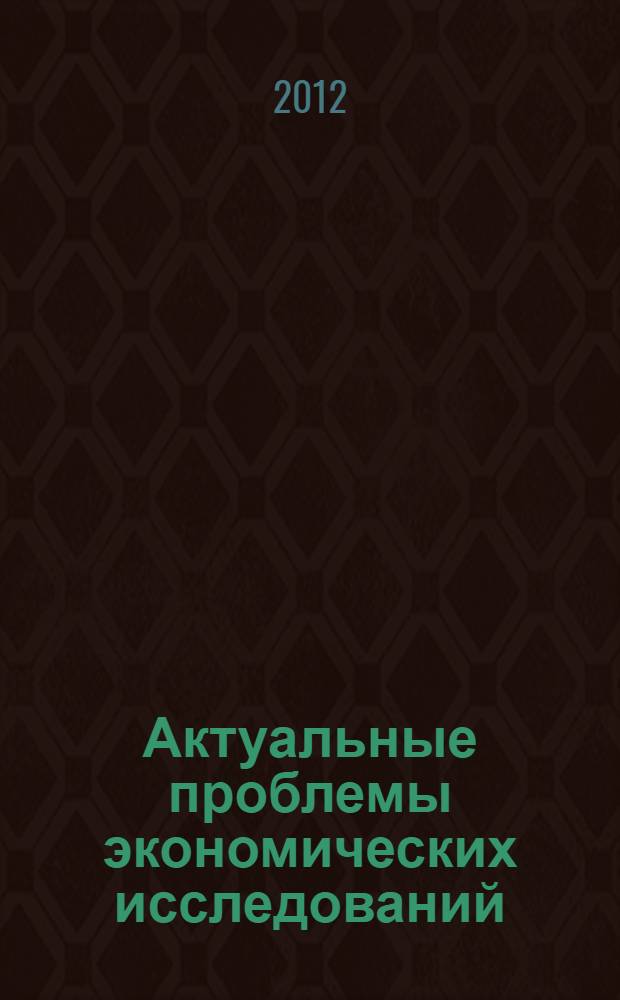Актуальные проблемы экономических исследований : сборник статей : материалы круглого стола, проведенного в мае 2012 г. в рамках курсов повышения квалификации научно-педагогических работников Московского гуманитарного университета по профилю "Экономика"